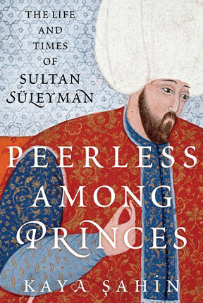 Peerless among Princes: The Life and Times of Sultan Suleyman