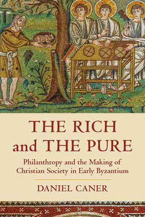 The Rich and the Pure: Philanthropy and the Making of Christian Society in Early Byzantium